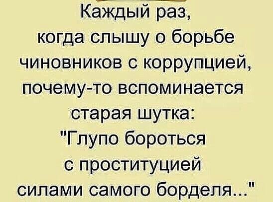 Кевй раз когда слышу о борьбе чиновников с коррупцией почемуто вспоминается старая шутка Глупо бороться с проституцией силами самого борделя