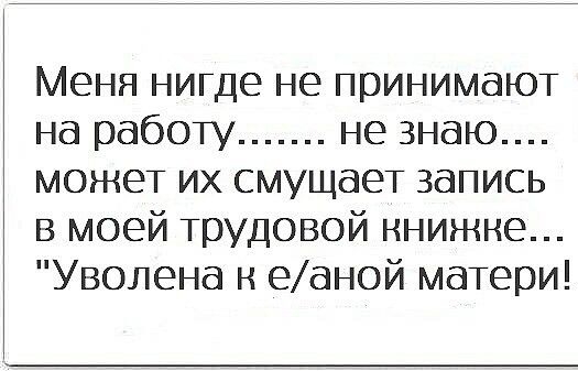 Меня нигде не принимают на работу не знаю может их смущает запись в моей трудовой книжке Уволена н еаной матери