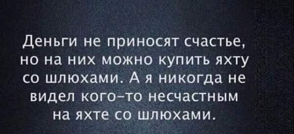 Деньги не приносят счастье но на них можно купить яхту со шлюхами А я никогда не видел когото несчастным на яхте соШлюхами