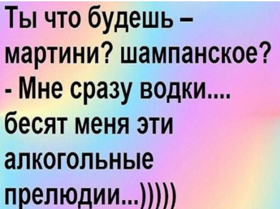 Ты что будешь мартини шампанское Мне сразу ведки бесят меня эти алкогольные препюлии