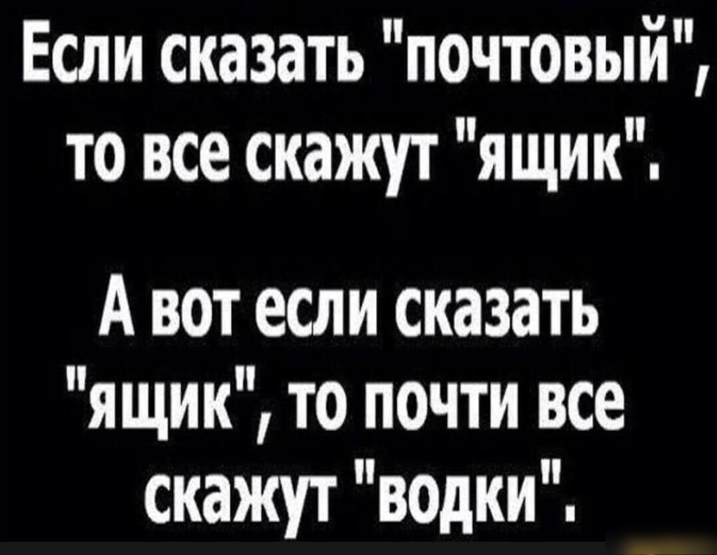 Если сказать почтовыи то все скажут ящик А вот если сказать я щик то почти все скажут водки