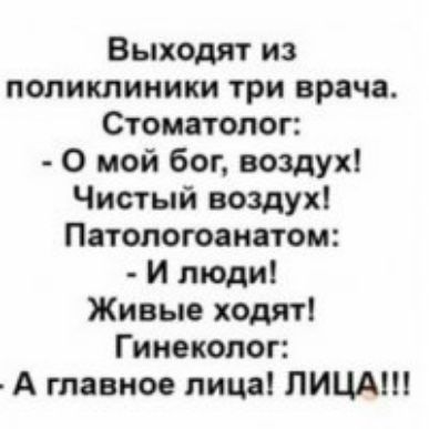 Выходят из поликлиники три врача Стоматолог 0 мой бог воздух Чистый воздух Патопоюаиятом и люди Живые ходят Гинеколог А главное лица ЛИЦА