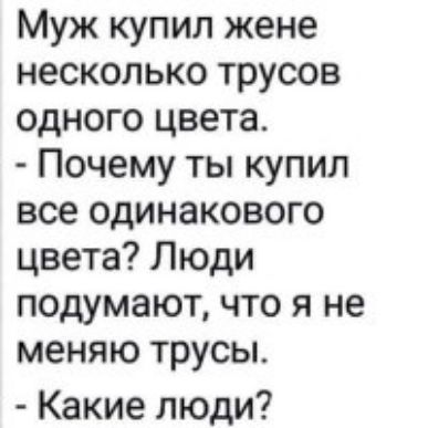 Муж купил жене несколько трусов одного цвета Почему ты купил все одинакового цвета Люди подумают что я не меняю трусы Какие люди