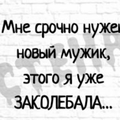 Мне срочно нужен новый мужик этого я уже ЗАКОЛЕБАЛА