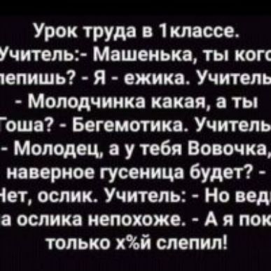 Урок труда в 1класое Учитель Машенька ты коп іепишь Я ежикв Учитель Молодчиико какая ты оша Бегемотика Учтль Молодец в у тебя Вовочка наверное гусеница будет іет ослик Учитель Но пдд а ослика непохоже А пои только хіьй слепил
