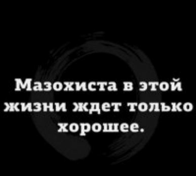 Мазохиста в этой жизни ждет только хорошее