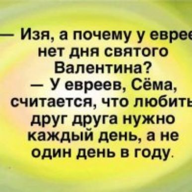 Изя а почему у еврее нет дня святого Валентина У евреев Сёма считается что любить друг друга нужно каждый день а не один день в году