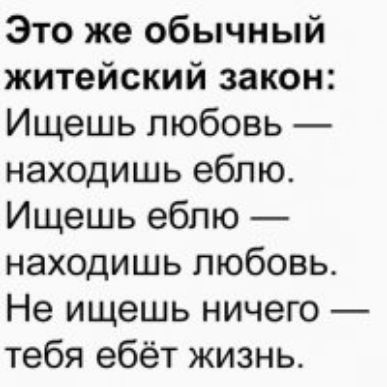 Это же обычный житейский закон Ищешь любовь находишь еблю Ищешь еблю находишь любовь Не ищешь ничего тебя ебёт жизнь