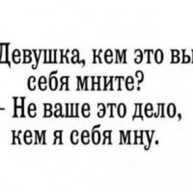 Девушка кем это вы себя мните Не ваше это дело кем я себя мну