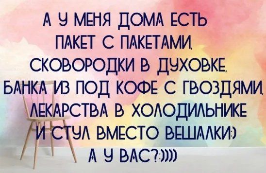 А 9 мдня ДОМА ЕСТЬ ПАКЕТ с ПАКЕТАМИ сковородки в ДЧХОВКЕ БАНКА из под КОФЕ с гвоздями АЕКАРСТВА в ХОАОДИАЬНИКЕ ЧА вмвсто ВЕШААКИг А 9 ВАС