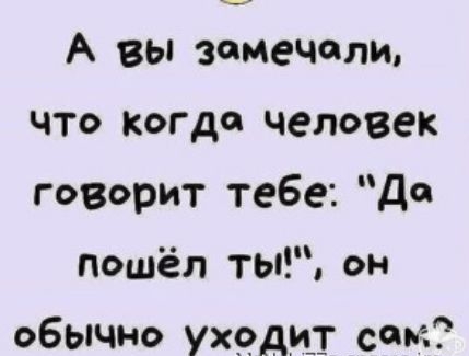 А вы замечали что когда человек говорит тебе д пошёл Ты обычно ухрдит сом