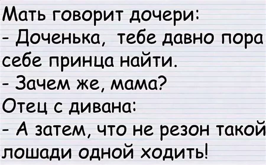 Мать говорит дочери Доченька тебе давно пора себе принца найти Зачем же мама Отец с дивана А затем что не резон такой лошади одной ходить