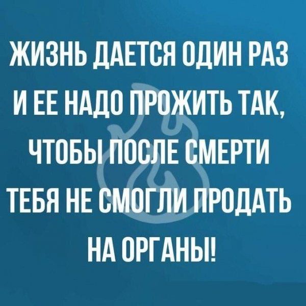 ЖИЗНЬ ДАЕТОН ОДИН РАЗ И ЕЕ НАДО ПРОЖИТЬ ТАК ЧТОБЫ ПООЛЕ О_МЕРТИ ТЕБЯ НЕ ОМОГЛИ ПРОДАТЬ НА ОРГАНЫ