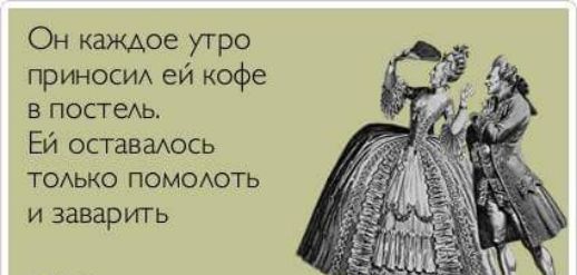 Он каждое утро приноси ей кофе в ПОСТеАЬ Ей оставаюсь ТОАько помоють и заварить