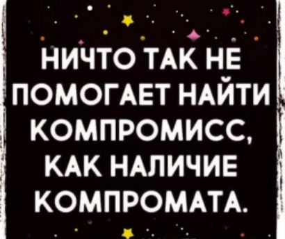 ничто ТАК не ПОМОГАЕТ НАЙТИ компромисс КАК НАЛИЧИЕ КОМПРОМАТА