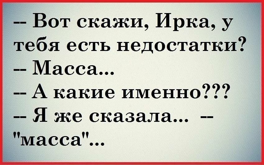 Вот скажи Ирка у тебя есть недостатки Масса А какие именно Я же сказала Масса