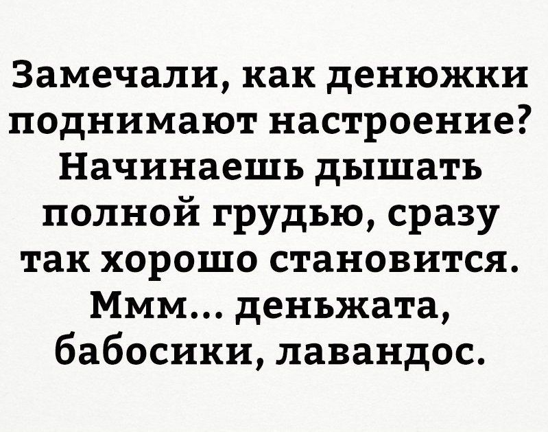 Замечали как денюжки поднимают настроение Начинаешь дышать полной грудью сразу так хорошо становится Ммм деньжата бабосики лавандос