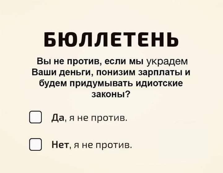БЮЛЛЕТЕНЬ Вы не против если мы украдем Ваши деньги понизим зарплаты и будем придумывать идиотские законы С Да я не против С Нет я не против