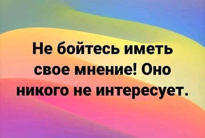 Не бойтесь иметь свое мнение Оно никого не интересует