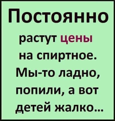 Постоянно растут цены на спиртное Мы то ладно попили а вот детей жалко