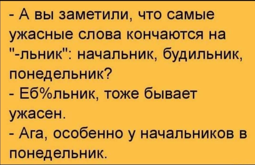 А вы заметили что самые ужасные слова кончаются на льник начальник будильник понедельник Ебльник тоже бывает ужасен Ага особенно у начальников в понедельник