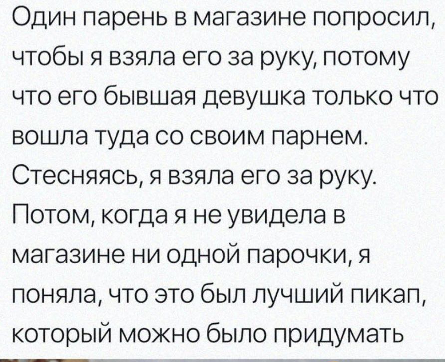 Один парень в магазине попросил чтобы я взяла его за руку потому что его бывшая девушка только что вошла туда со своим парнем Стесняясь я взяла его за руку Потом когда я не увидела в магазине ни одной парочки я поняла что это был лучший пикап который можно было придумать