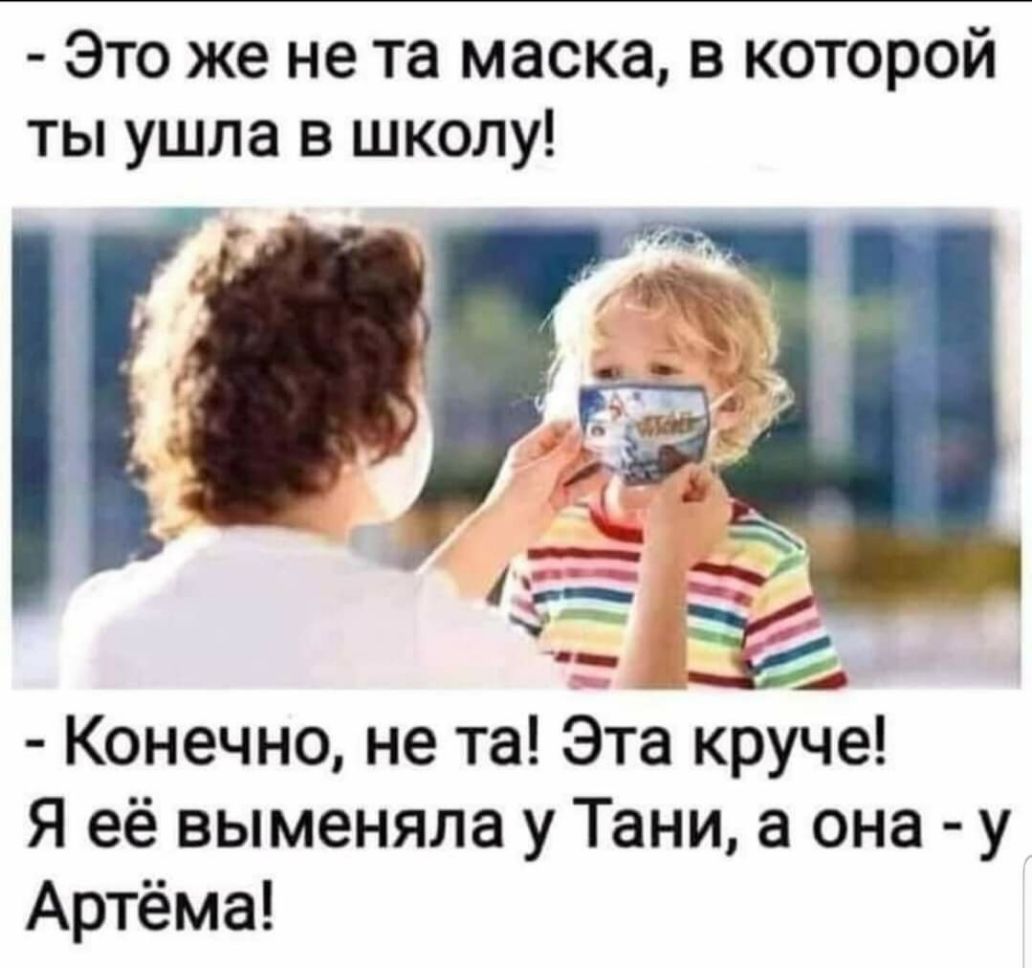 Это же не та маска в которой ты ушла в школу Конечно не та Эта круче Я её выменяла у Тани а она у Артёма