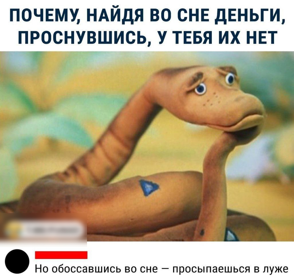 ПОЧЕМУ НАЙДЯ ВО СНЕ ДЕНЬГИ ПРОСНУВШИСЬ У ТЕБЯ ИХ НЕТ О в _ Но обоссавшись во сне просыпаешься в луже
