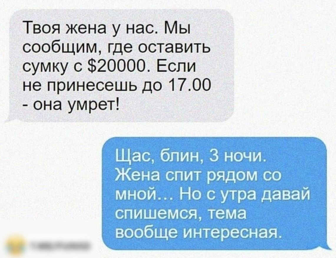 Твоя жена у нас Мы сообщим где оставить сумку с 20000 Если не принесешь до 1700 она умрет