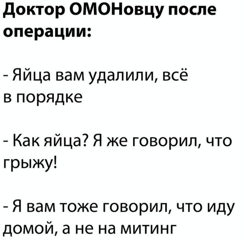 доктор ОМОНовцу после операции Яйца вам удалили всё в порядке Как яйца Я же говорил что грыжу Я вам тоже говорил что иду домой а не на митинг