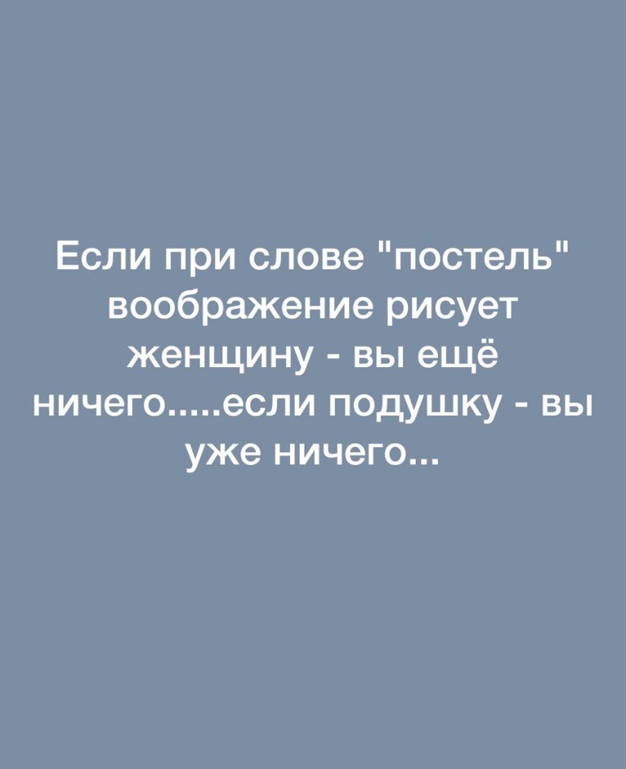 Если при слове постель воображение рисует женщину вы ещё ничего если подушку вы уже ничего