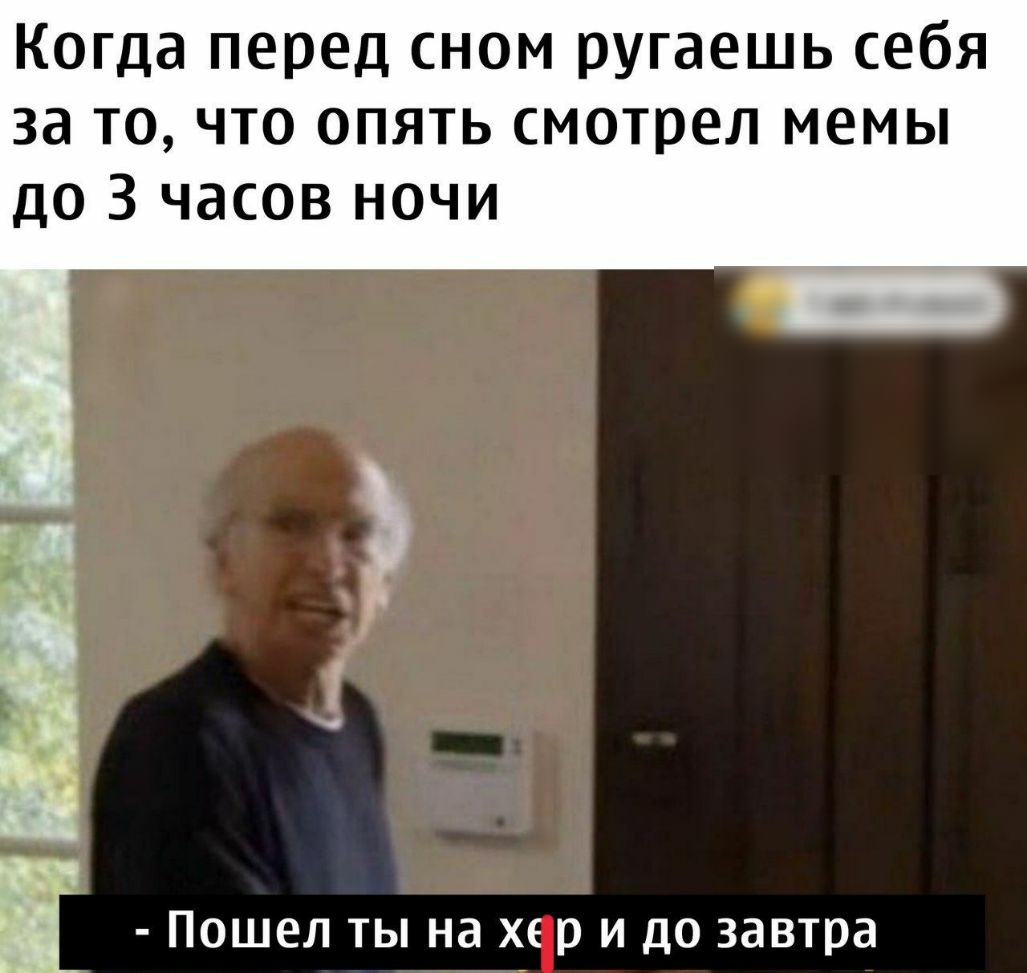Когда перед сном ругаешь себя за то что опять смотрел мемы до 3 часов ночи __ Ё Пошел ты на хс р и до завтра