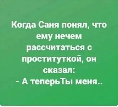 Когда Саня понял что ему нечем рассчитаться с проституткой он сказал А теперьТы меня