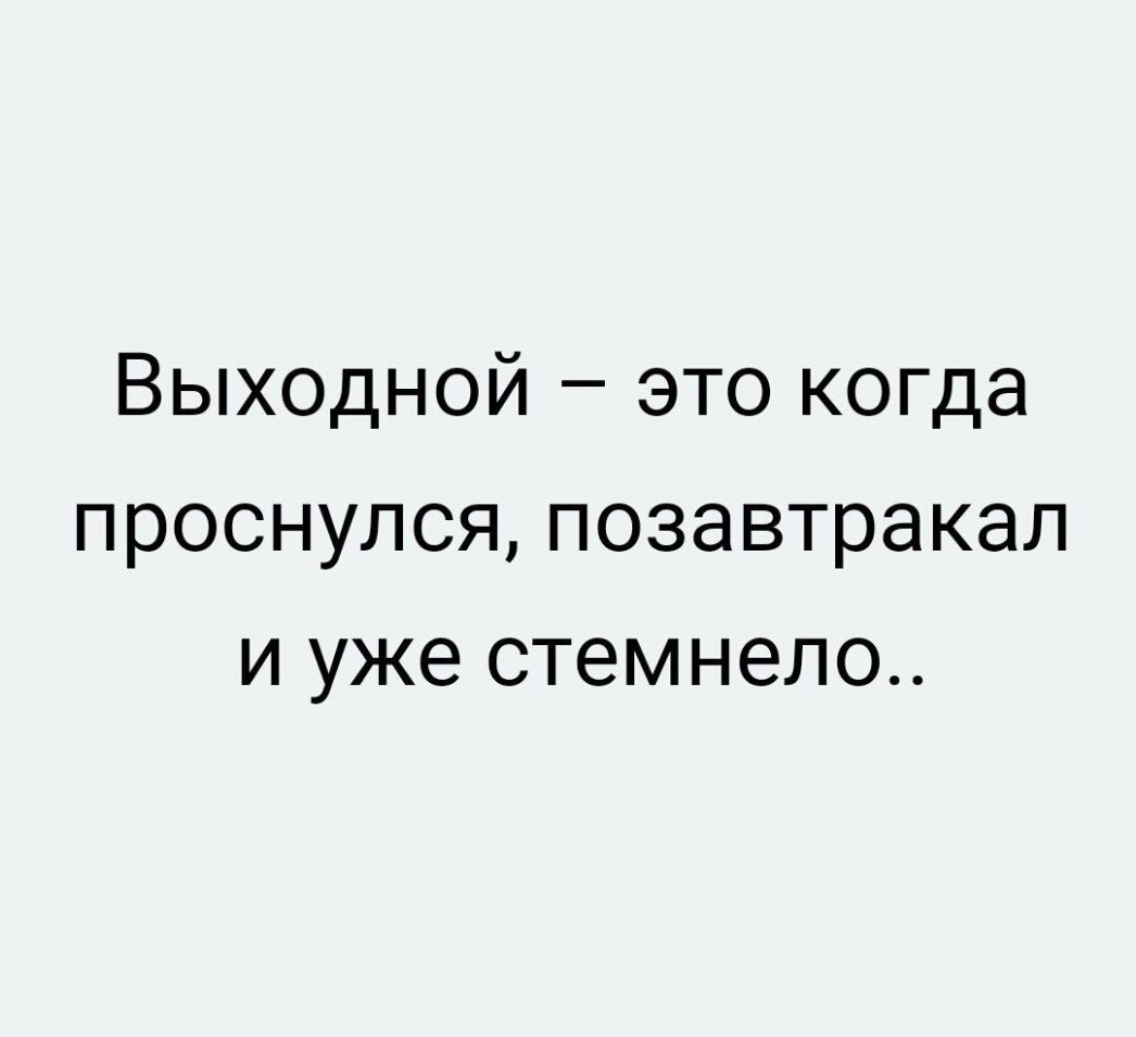 Выходной это когда проснулсяпозавтракал и уже стемнело