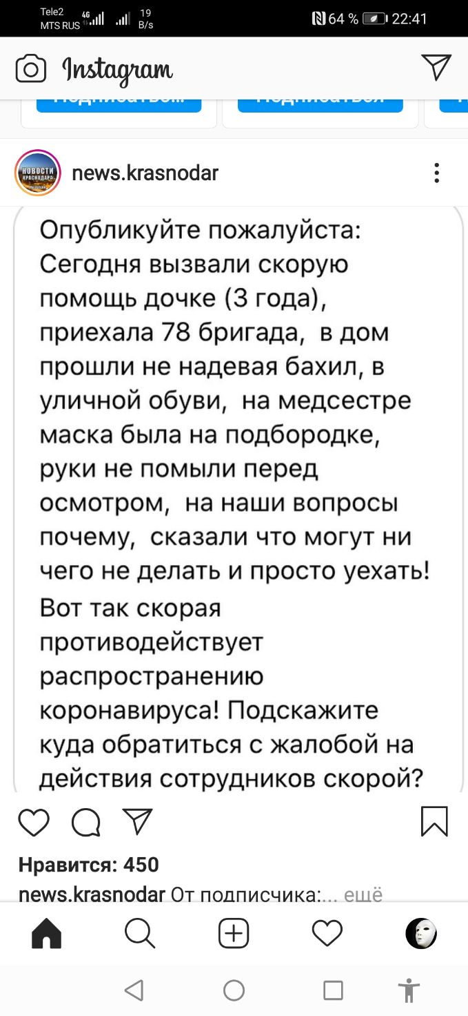 Ю В Е 64 тт 2241 петлегазпобаг Опубликуйте пожалуйста Сегодня вызвали скорую помощь дочке 3 года приехала 78 бригада в дом прошли не надевая бахил в уличной обуви на медсестре маска была на подбородке руки не помыли перед осмотром на наши вопросы почему сказали что могут ни чего не делать и просто уехать Вот так скорая противодействует распространению коронавируса Подскажите куда обратиться с жало