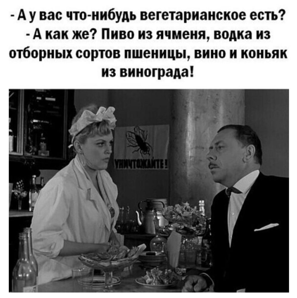 А у вас что нибудь вегетарианское есть А как же Пиво из ячменя водка из отборных сортов пшеницы вино и коньяк из винограда