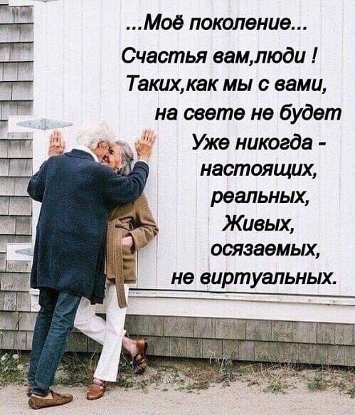 Мое поколение их Счастья вамлюди д Таких как мы с вами на свете не будет чм Уже никогда настоящих _ реальных Живых осязаемых не вирт уапьны
