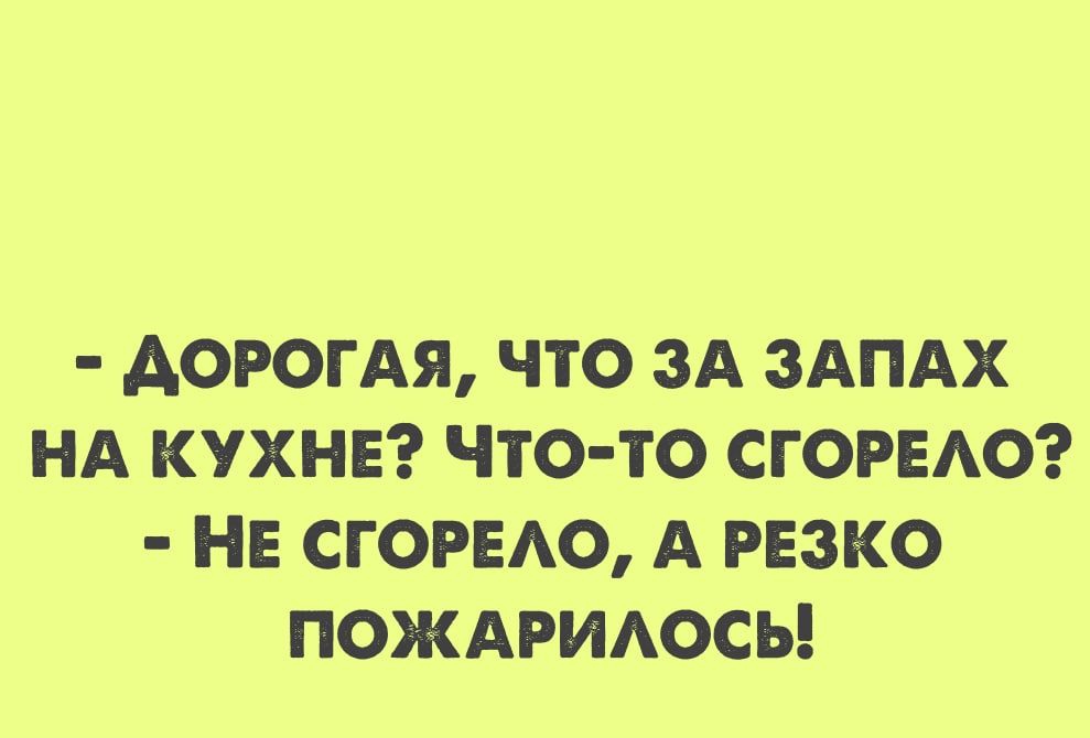 АОРОГАЯ ЧТО ЗА ЗАПАХ НА КУХНЕ ЧТО ТО СГОРЕАО НЕ СГ ОРЕАО А РЕЗКО ПОЖАРИАОСЬ