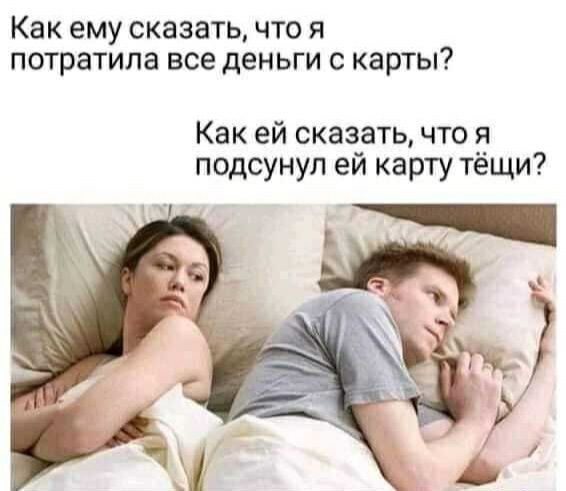 как ему СКВЗЭТЬ ЧТО Я потратила все ДЕНЬГИ С КЭРТЫ Как ей сказатьчто я подсунул ей карту тёщи