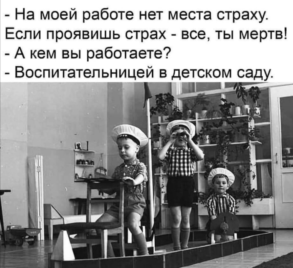 На моей работе нет места страху Если проявишь страх все ты мертв А кем вы работаете Воспитательницей_ в детском саду