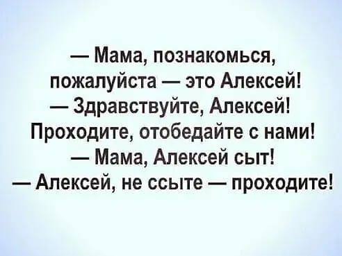 Мама познакомься пожалуйста это Алексей Здравствуйте Алексей Проходите отобедайте с нами Мама Алексей сыт Алексей не ссыте проходите