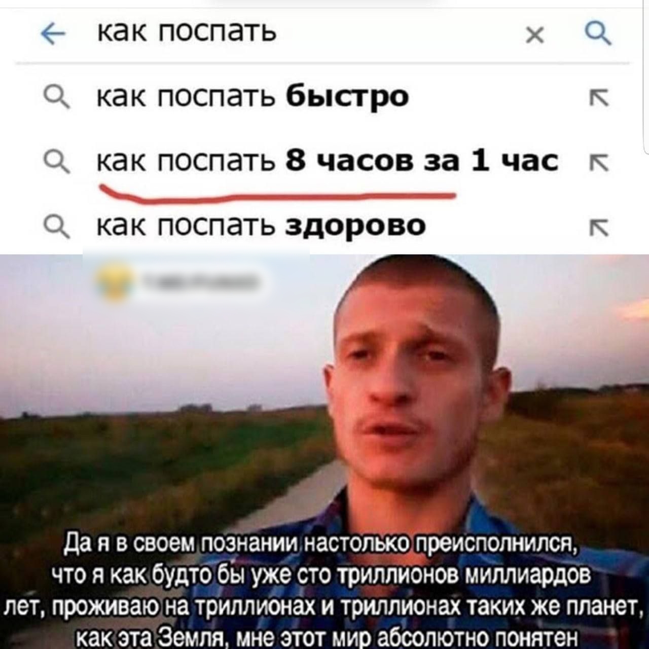 КдК ПОСПдТЬ Х О О как поспать быстро к как поспать 8 часов за 1 час к рр КЭК ПОСПдТЬ ЗДОРОВО К Да я в своем познапии настолькопреисполнился что я как будто бы уже сто триплионов миллиардов лет проживаю на триллионах и триллионах таких же планет как эта Земля мне этот ми абсолютно понятен