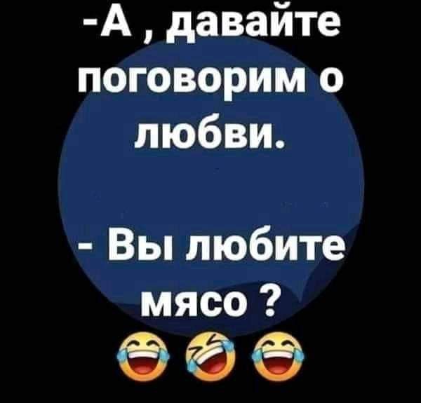 А давайте поговорим о любви Вы любите мясо