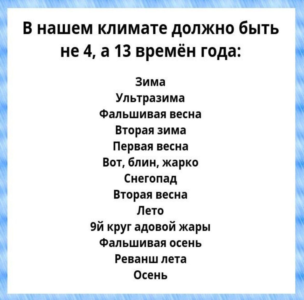 В нашем климате должно быть не 4 а 13 времён года Зима Ультразима Фальшивая весна Вторая зима Первая весна Вот блин жарко Снегопад Вторая весна Лето 9й круг адовой жары Фальшивая осень Реванш лета Осень