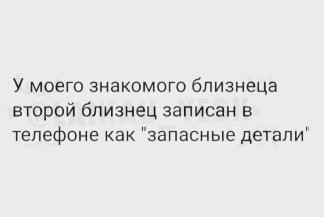 У моего знакомого близнеца второй близнец записан в телефоне как запасные детали