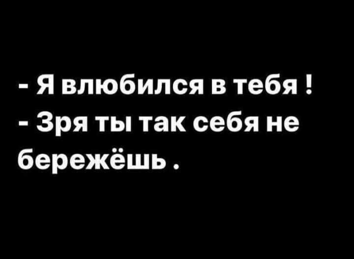 Я влюбился в тебя Зря ты так себя не бережёшь