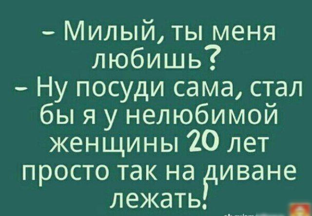 Милый ты меня любишь Ну посуди сама стал бы я у нелюбимой женщины 20 лет просто так на диване лежать ________ _