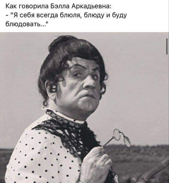 Как говорила Бэлла Аркадьевна Я себя всегда блюпя блюду и буду бпюдовать