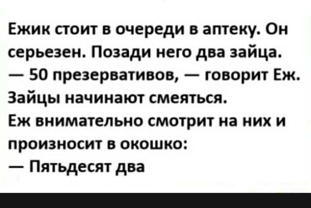 Ежик стоит в очереди в аптеку Он серьезен Позади него два зайца 50 презервативов говорит Еж Зайцы начинают смеяться Еж внимательно смотрит на них и произносит в окошко Пятьдесят два