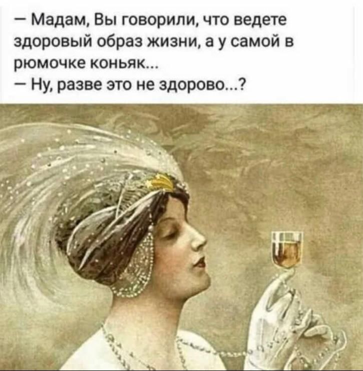 Мадам Вы говориличто ведете здоровый образ жизни а у самой в рюмочке коньяк Ну разве это не здорово
